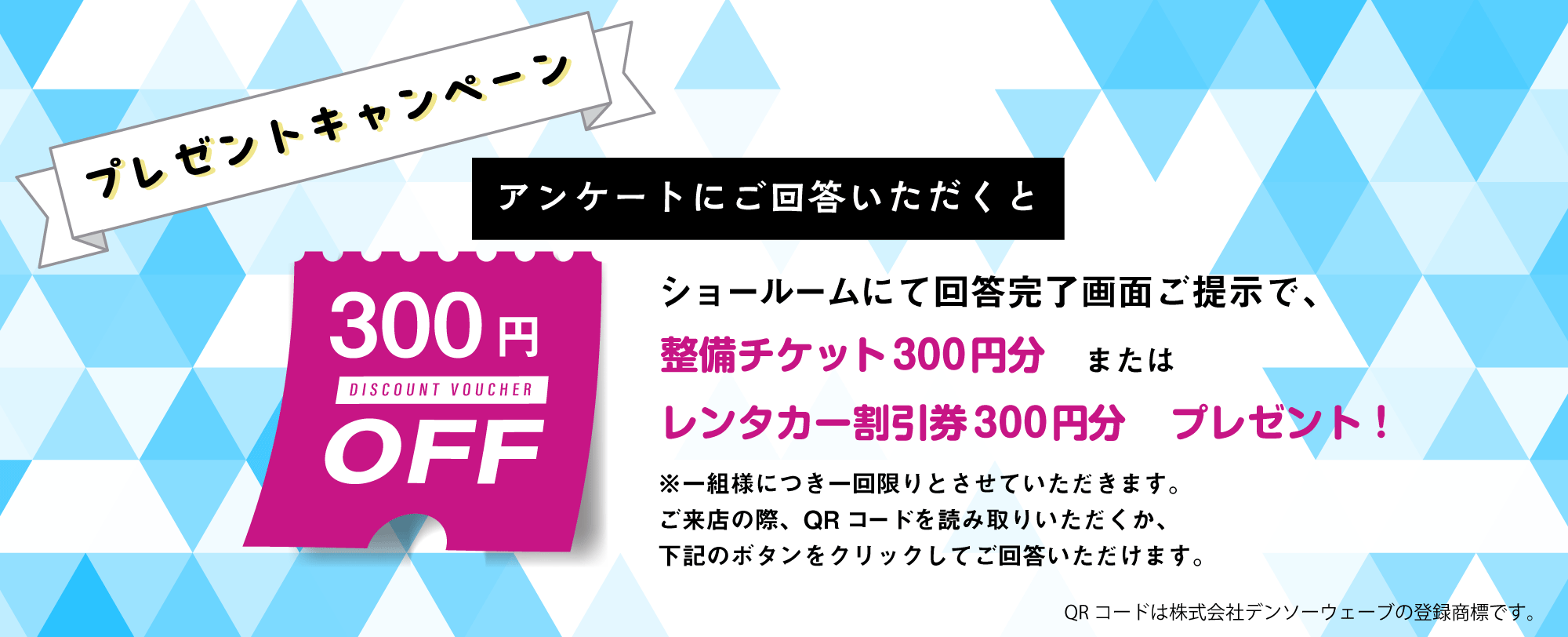 アンケートにご回答いただくと、整備チケット300円分又はレンタカー割引券300円分プレゼント！